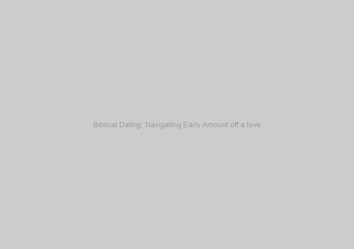 Biblical Dating: Navigating Early Amount off a love